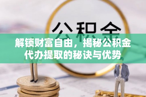 屏边解锁财富自由，揭秘公积金代办提取的秘诀与优势