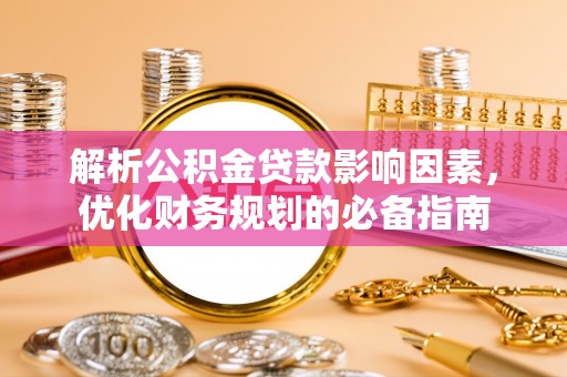 屏边解析公积金贷款影响因素，优化财务规划的必备指南