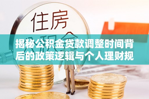 屏边揭秘公积金贷款调整时间背后的政策逻辑与个人理财规划