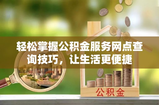 屏边轻松掌握公积金服务网点查询技巧，让生活更便捷