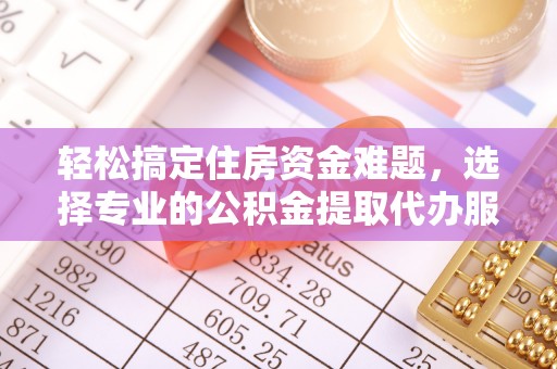 屏边轻松搞定住房资金难题，选择专业的公积金提取代办服务