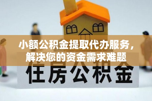 屏边小额公积金提取代办服务，解决您的资金需求难题