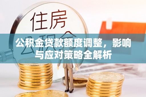 屏边公积金贷款额度调整，影响与应对策略全解析