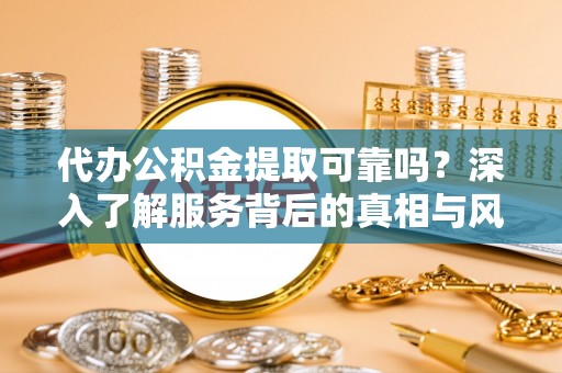 屏边代办公积金提取可靠吗？深入了解服务背后的真相与风险