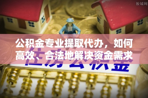屏边公积金专业提取代办，如何高效、合法地解决资金需求？