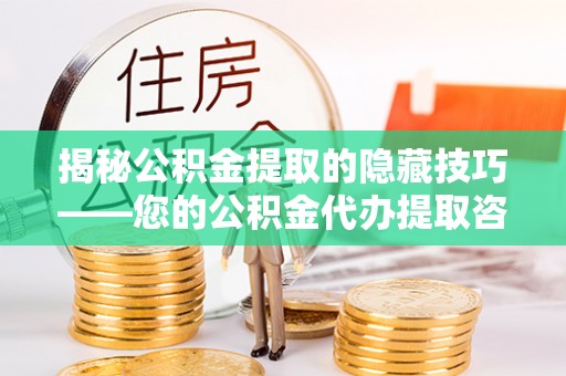 屏边揭秘公积金提取的隐藏技巧——您的公积金代办提取咨询指南
