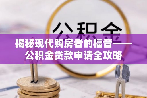 屏边揭秘现代购房者的福音——公积金贷款申请全攻略