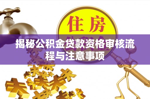 屏边揭秘公积金贷款资格审核流程与注意事项