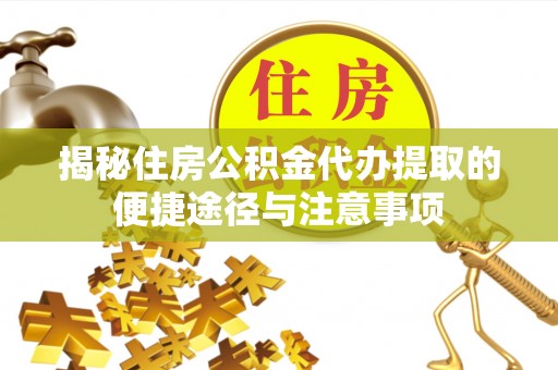 屏边揭秘住房公积金代办提取的便捷途径与注意事项