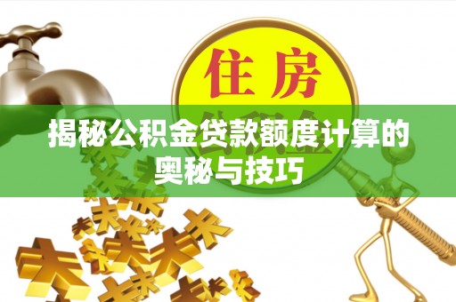 屏边揭秘公积金贷款额度计算的奥秘与技巧