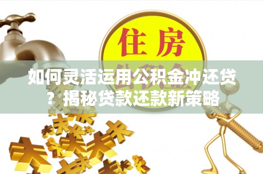 屏边如何灵活运用公积金冲还贷？揭秘贷款还款新策略