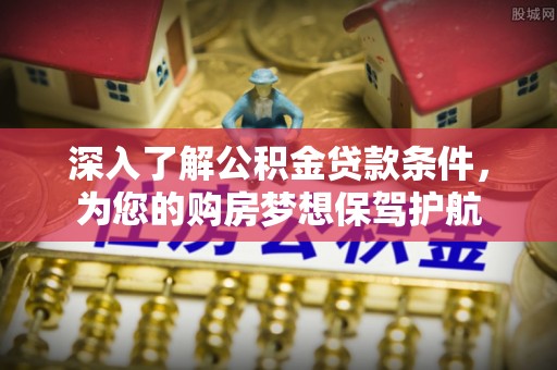 屏边深入了解公积金贷款条件，为您的购房梦想保驾护航