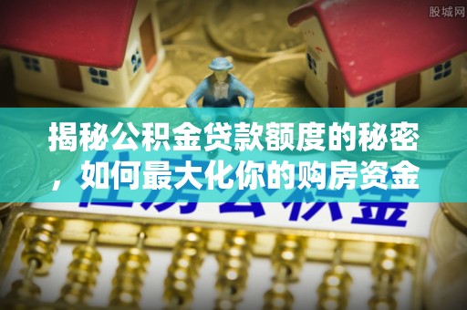 屏边揭秘公积金贷款额度的秘密，如何最大化你的购房资金
