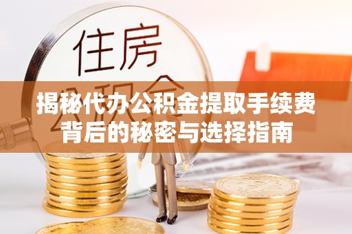 屏边揭秘代办公积金提取手续费背后的秘密与选择指南