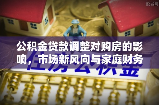 屏边公积金贷款调整对购房的影响，市场新风向与家庭财务规划