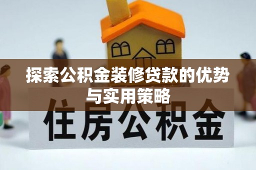 屏边探索公积金装修贷款的优势与实用策略