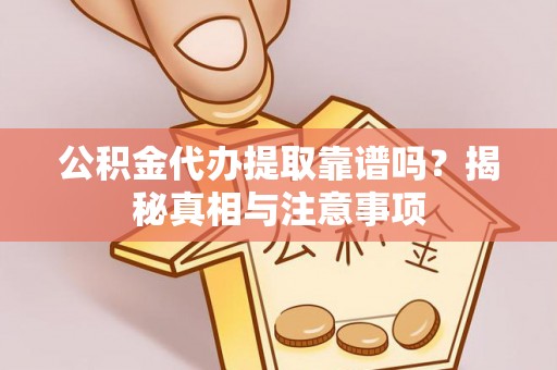 屏边公积金代办提取靠谱吗？揭秘真相与注意事项