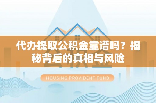 屏边代办提取公积金靠谱吗？揭秘背后的真相与风险