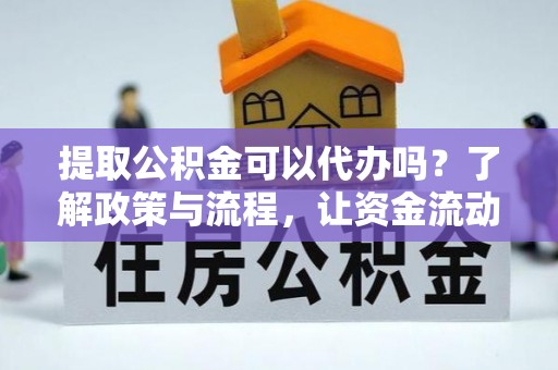 屏边提取公积金可以代办吗？了解政策与流程，让资金流动更轻松