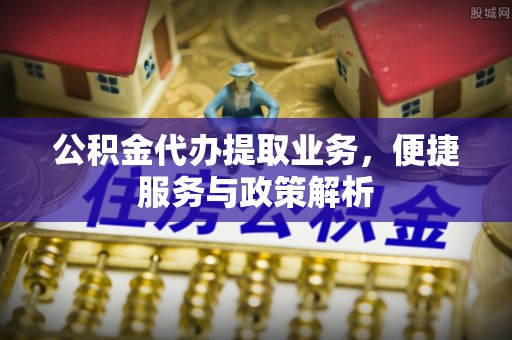 屏边公积金代办提取业务，便捷服务与政策解析