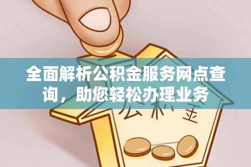 屏边全面解析公积金服务网点查询，助您轻松办理业务