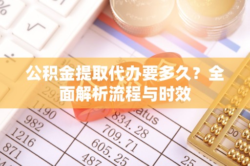 屏边公积金提取代办要多久？全面解析流程与时效