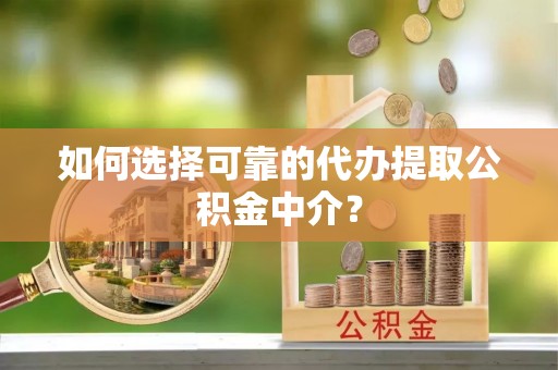 屏边如何选择可靠的代办提取公积金中介？
