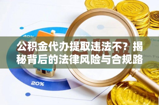 屏边公积金代办提取违法不？揭秘背后的法律风险与合规路径