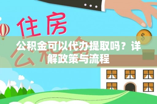 屏边公积金可以代办提取吗？详解政策与流程