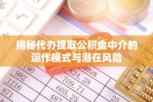 屏边揭秘代办提取公积金中介的运作模式与潜在风险