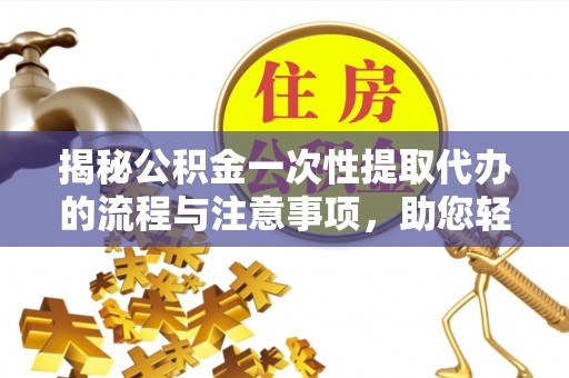 屏边揭秘公积金一次性提取代办的流程与注意事项，助您轻松拿钱！