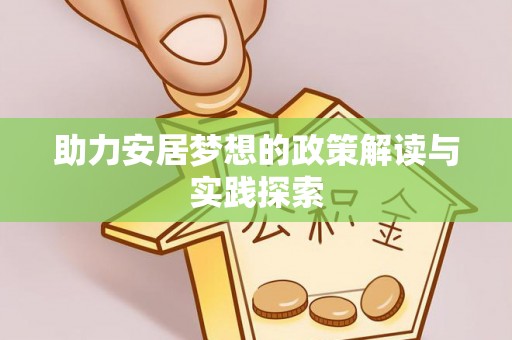 屏边助力安居梦想的政策解读与实践探索
