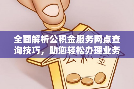 屏边全面解析公积金服务网点查询技巧，助您轻松办理业务