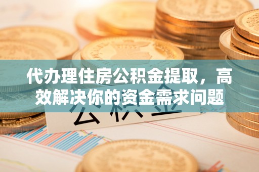 屏边代办理住房公积金提取，高效解决你的资金需求问题