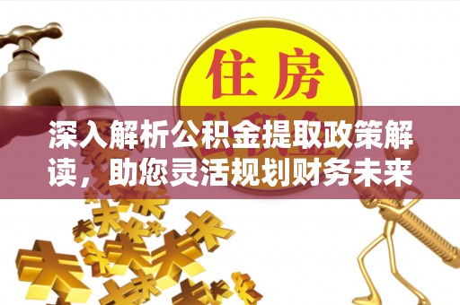 屏边深入解析公积金提取政策解读，助您灵活规划财务未来