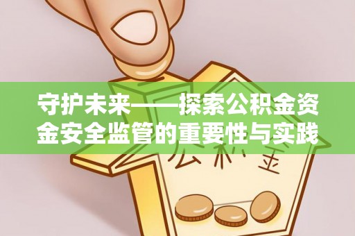 屏边守护未来——探索公积金资金安全监管的重要性与实践路径
