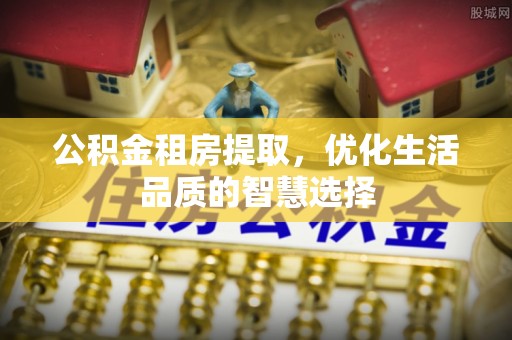屏边公积金租房提取，优化生活品质的智慧选择