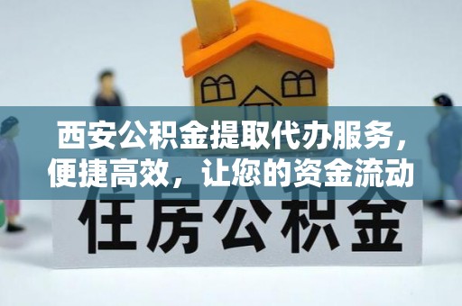 屏边西安公积金提取代办服务，便捷高效，让您的资金流动更灵活