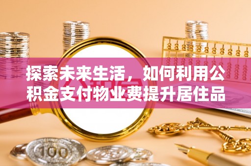 屏边探索未来生活，如何利用公积金支付物业费提升居住品质