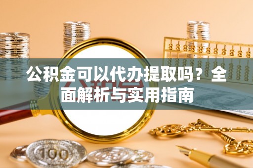 屏边公积金可以代办提取吗？全面解析与实用指南