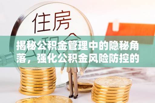 屏边揭秘公积金管理中的隐秘角落，强化公积金风险防控的必要性与路径
