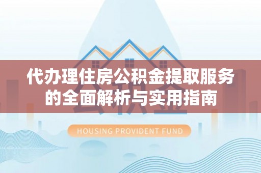 屏边代办理住房公积金提取服务的全面解析与实用指南