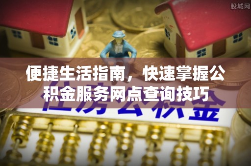 屏边便捷生活指南，快速掌握公积金服务网点查询技巧