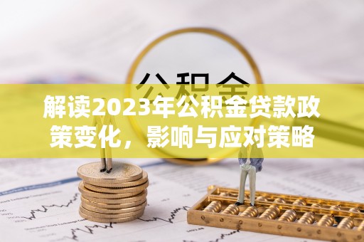 屏边解读2023年公积金贷款政策变化，影响与应对策略