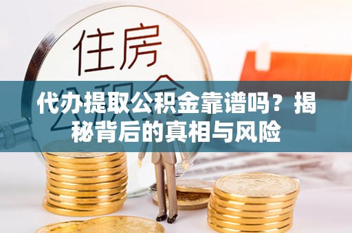 屏边代办提取公积金靠谱吗？揭秘背后的真相与风险