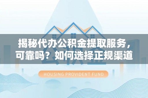 屏边揭秘代办公积金提取服务，可靠吗？如何选择正规渠道？