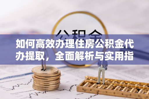 屏边如何高效办理住房公积金代办提取，全面解析与实用指南