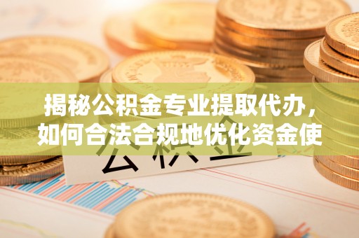 屏边揭秘公积金专业提取代办，如何合法合规地优化资金使用