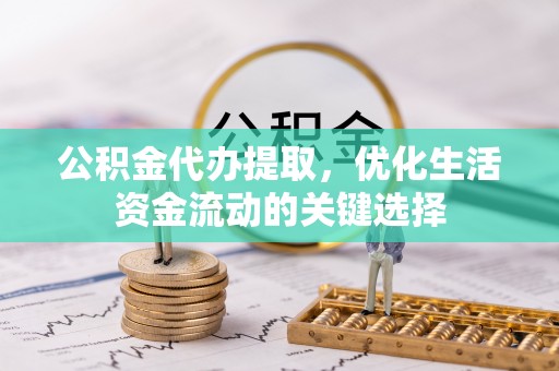 屏边公积金代办提取，优化生活资金流动的关键选择