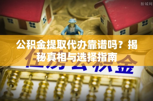 屏边公积金提取代办靠谱吗？揭秘真相与选择指南